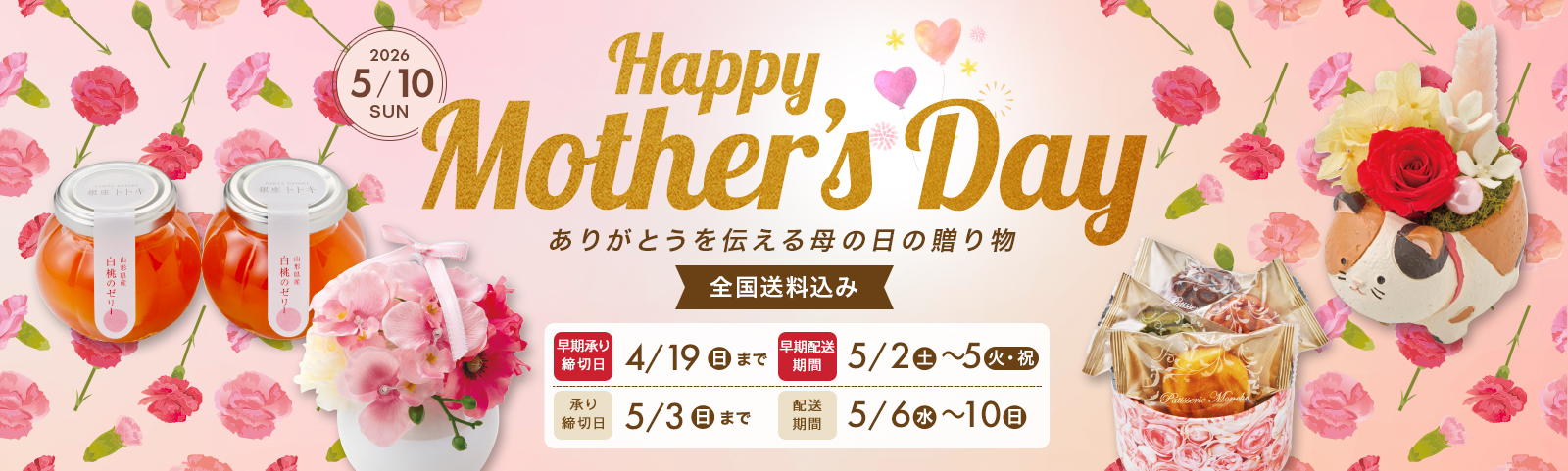 Mother's Day ありがとうを伝える母の日の贈り物 2026/5/10(日) 承り締切日5月3日（日）まで 配送期間5月6日（水）から5月10日（日）まで 全国送料込み
