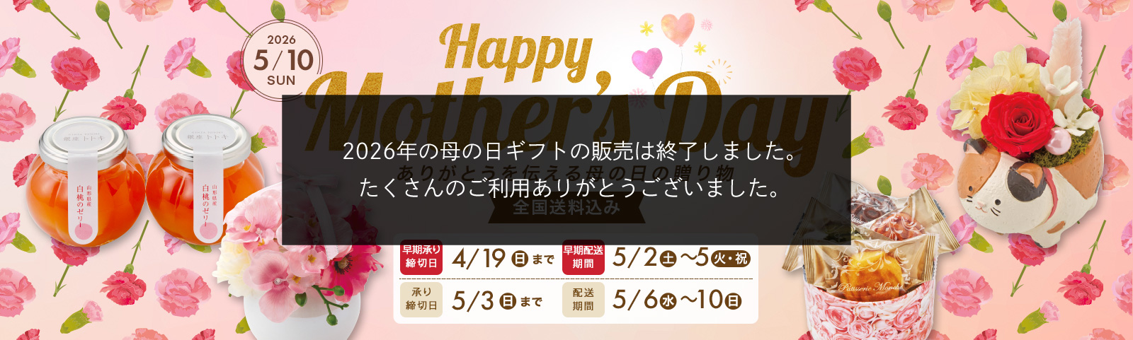 Mother's Day ありがとうを伝える母の日の贈り物 2026/5/10(日) 承り締切日5月3日（日）まで 配送期間5月6日（水）から5月10日（日）まで 全国送料込み